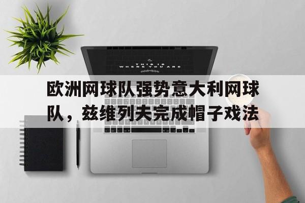 欧洲网球队强势意大利网球队，兹维列夫完成帽子戏法的简单介绍